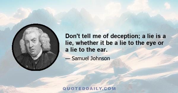 Don't tell me of deception; a lie is a lie, whether it be a lie to the eye or a lie to the ear.