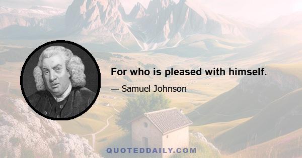 For who is pleased with himself.