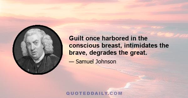 Guilt once harbored in the conscious breast, intimidates the brave, degrades the great.