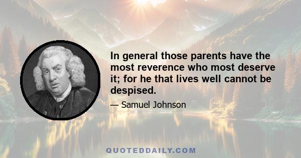 In general those parents have the most reverence who most deserve it; for he that lives well cannot be despised.