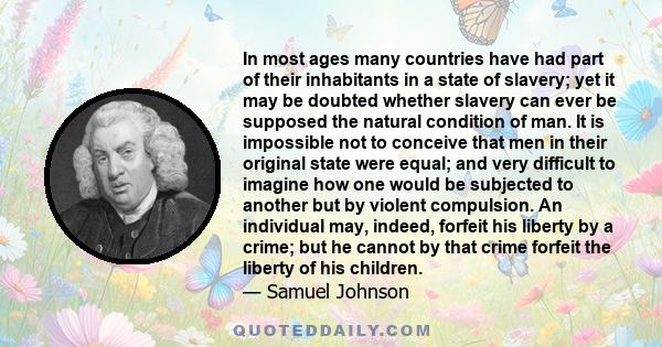 In most ages many countries have had part of their inhabitants in a state of slavery; yet it may be doubted whether slavery can ever be supposed the natural condition of man. It is impossible not to conceive that men in 