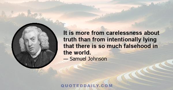 It is more from carelessness about truth than from intentionally lying that there is so much falsehood in the world.