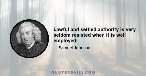 Lawful and settled authority is very seldom resisted when it is well employed.