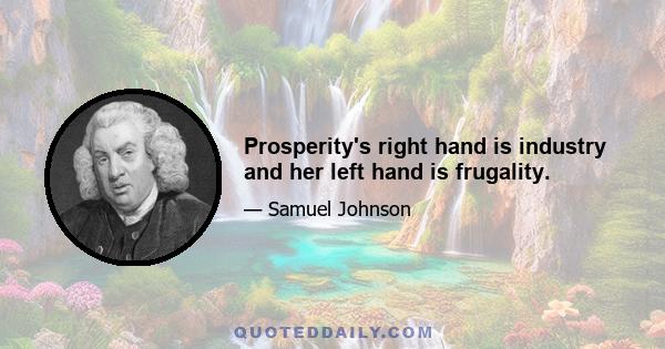 Prosperity's right hand is industry and her left hand is frugality.