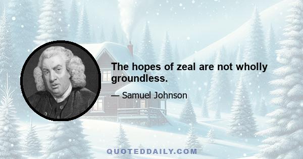 The hopes of zeal are not wholly groundless.