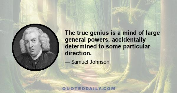 The true genius is a mind of large general powers, accidentally determined to some particular direction.