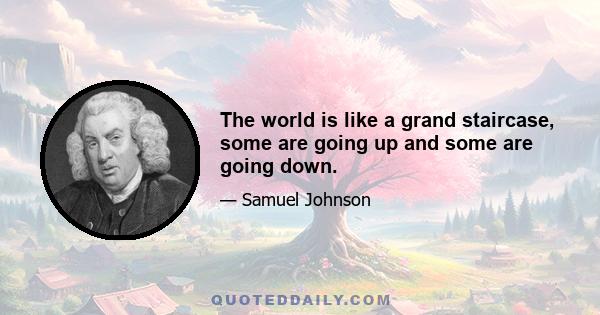 The world is like a grand staircase, some are going up and some are going down.