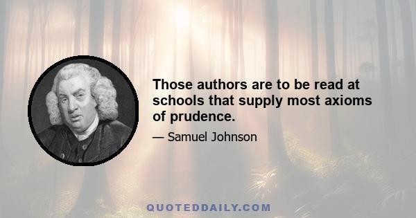 Those authors are to be read at schools that supply most axioms of prudence.