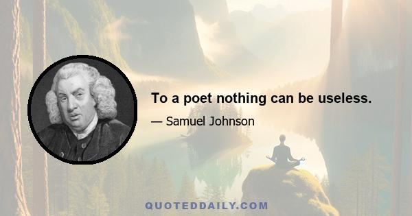 To a poet nothing can be useless.