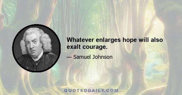 Whatever enlarges hope will also exalt courage.