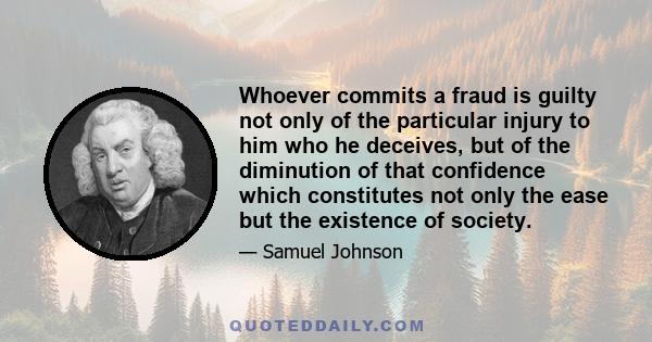 Whoever commits a fraud is guilty not only of the particular injury to him who he deceives, but of the diminution of that confidence which constitutes not only the ease but the existence of society.