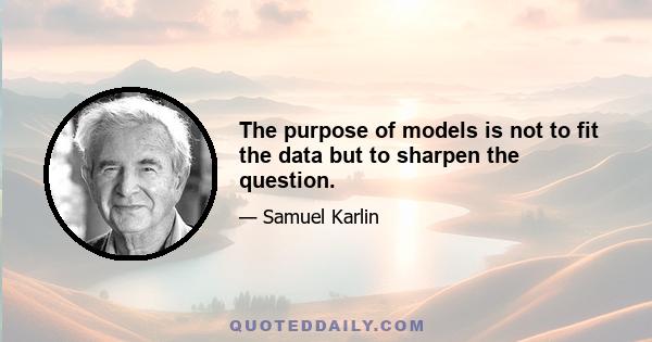 The purpose of models is not to fit the data but to sharpen the question.