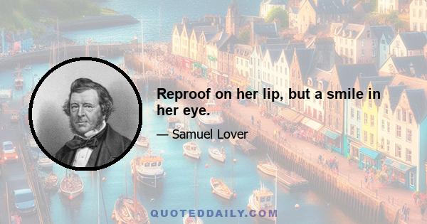 Reproof on her lip, but a smile in her eye.