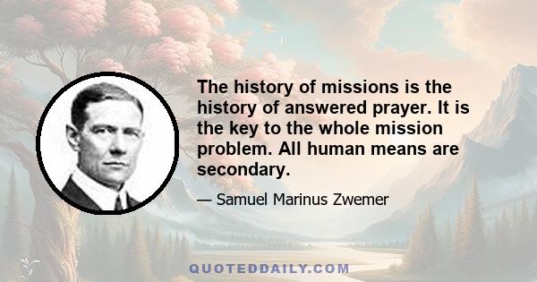 The history of missions is the history of answered prayer. It is the key to the whole mission problem. All human means are secondary.