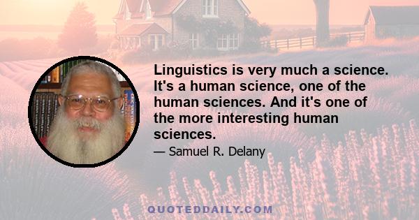 Linguistics is very much a science. It's a human science, one of the human sciences. And it's one of the more interesting human sciences.