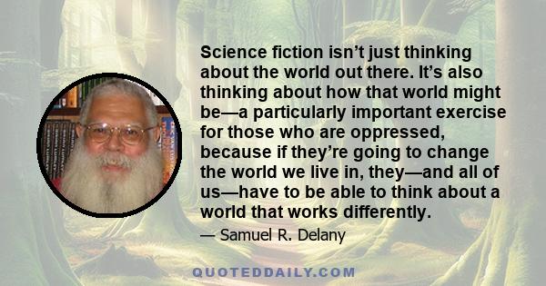 Science fiction isn’t just thinking about the world out there. It’s also thinking about how that world might be—a particularly important exercise for those who are oppressed, because if they’re going to change the world 