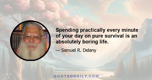 Spending practically every minute of your day on pure survival is an absolutely boring life.