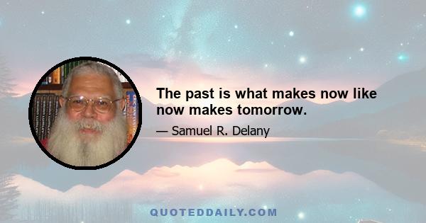 The past is what makes now like now makes tomorrow.