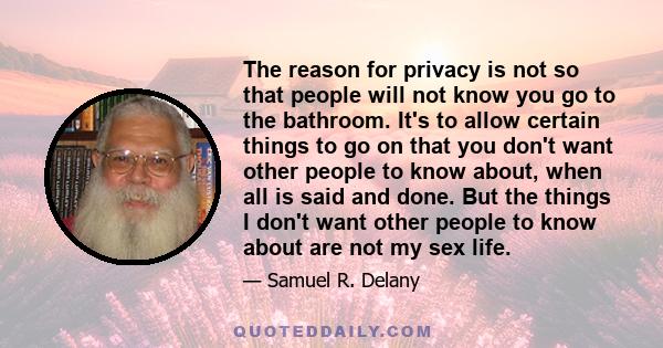 The reason for privacy is not so that people will not know you go to the bathroom. It's to allow certain things to go on that you don't want other people to know about, when all is said and done. But the things I don't