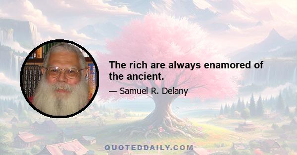 The rich are always enamored of the ancient.