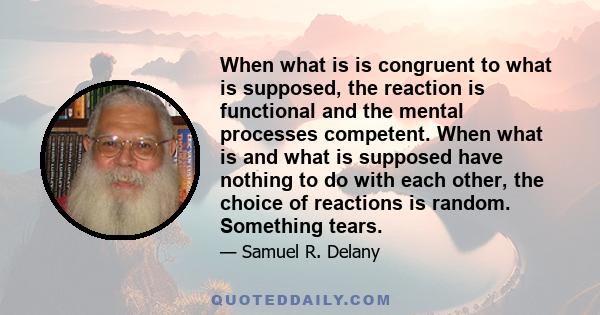 When what is is congruent to what is supposed, the reaction is functional and the mental processes competent. When what is and what is supposed have nothing to do with each other, the choice of reactions is random.