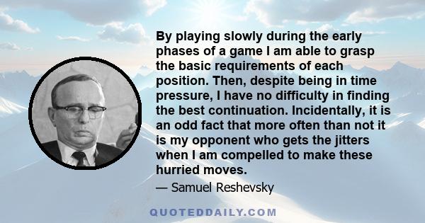 By playing slowly during the early phases of a game I am able to grasp the basic requirements of each position. Then, despite being in time pressure, I have no difficulty in finding the best continuation. Incidentally,