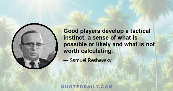 Good players develop a tactical instinct, a sense of what is possible or likely and what is not worth calculating.