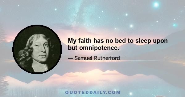 My faith has no bed to sleep upon but omnipotence.