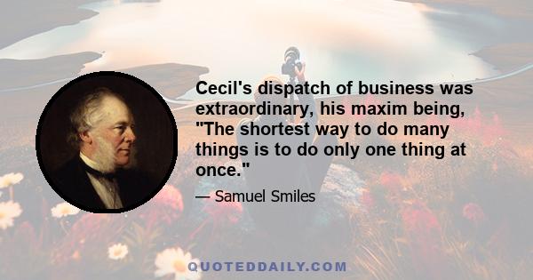 Cecil's dispatch of business was extraordinary, his maxim being, The shortest way to do many things is to do only one thing at once.