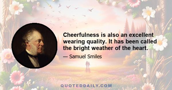 Cheerfulness is also an excellent wearing quality. It has been called the bright weather of the heart.