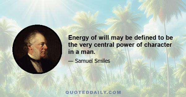 Energy of will may be defined to be the very central power of character in a man.