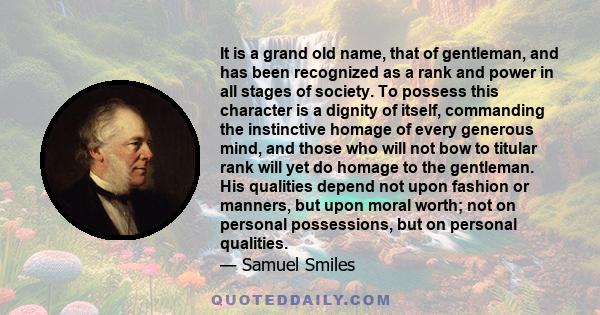 It is a grand old name, that of gentleman, and has been recognized as a rank and power in all stages of society. To possess this character is a dignity of itself, commanding the instinctive homage of every generous