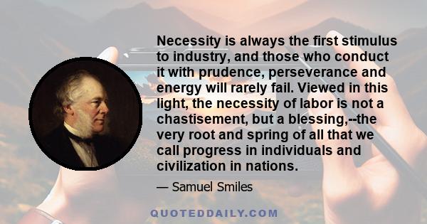 Necessity is always the first stimulus to industry, and those who conduct it with prudence, perseverance and energy will rarely fail. Viewed in this light, the necessity of labor is not a chastisement, but a