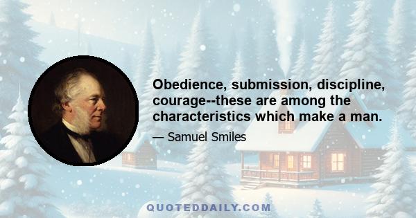 Obedience, submission, discipline, courage--these are among the characteristics which make a man.