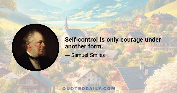 Self-control is only courage under another form.