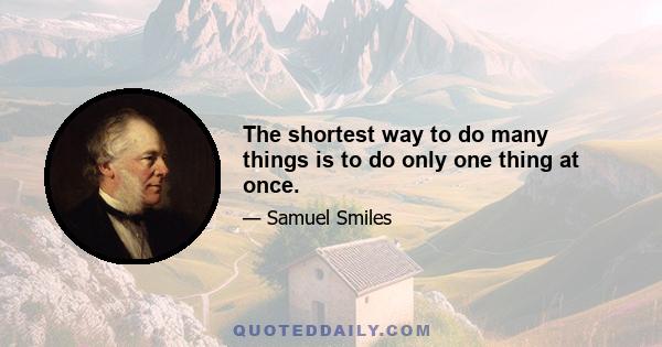 The shortest way to do many things is to do only one thing at once.