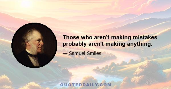 Those who aren't making mistakes probably aren't making anything.