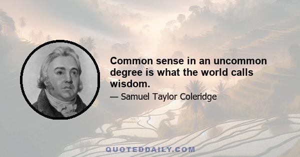 Common sense in an uncommon degree is what the world calls wisdom.