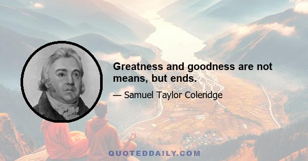 Greatness and goodness are not means, but ends.