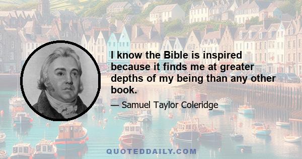 I know the Bible is inspired because it finds me at greater depths of my being than any other book.