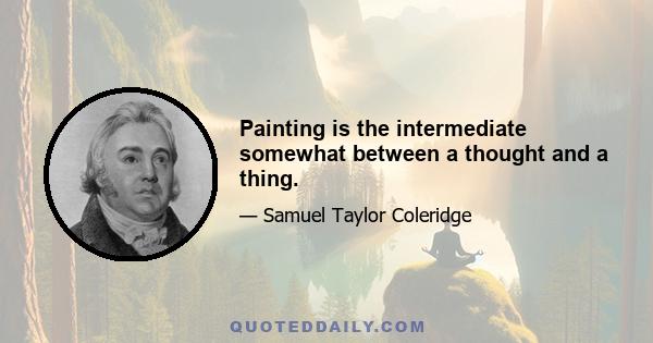 Painting is the intermediate somewhat between a thought and a thing.