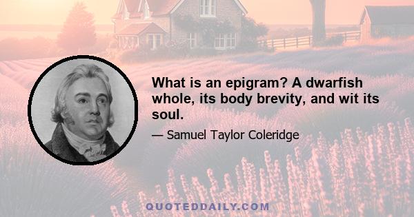 What is an epigram? A dwarfish whole, its body brevity, and wit its soul.