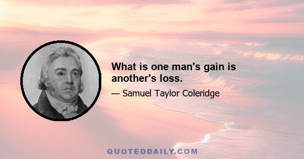 What is one man's gain is another's loss.