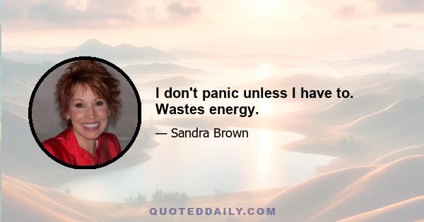 I don't panic unless I have to. Wastes energy.