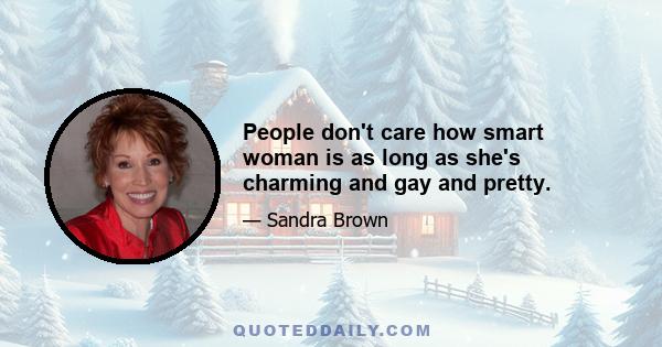 People don't care how smart woman is as long as she's charming and gay and pretty.