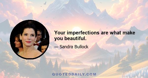 Your imperfections are what make you beautiful.