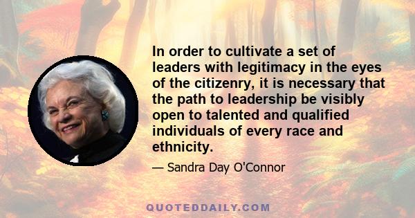 In order to cultivate a set of leaders with legitimacy in the eyes of the citizenry, it is necessary that the path to leadership be visibly open to talented and qualified individuals of every race and ethnicity.