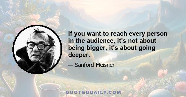 If you want to reach every person in the audience, it's not about being bigger, it's about going deeper.