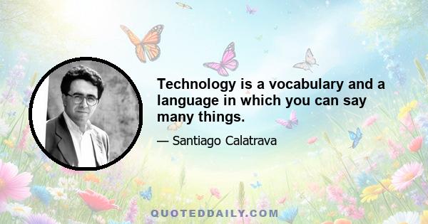 Technology is a vocabulary and a language in which you can say many things.