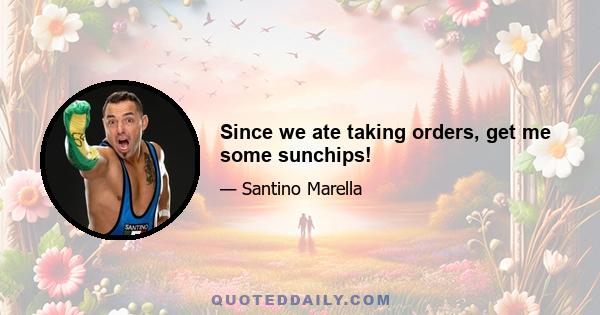 Since we ate taking orders, get me some sunchips!